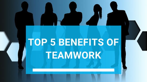 Top 5 Benefits of Teamwork