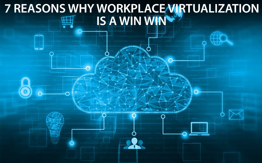 7 reasons why workplace virtualization is a win-win